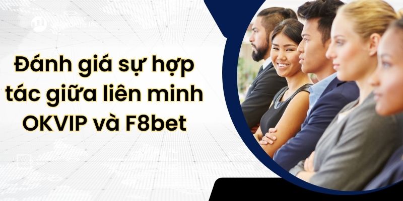 Đánh giá sự hợp tác giữa liên minh OKVIP và F8bet