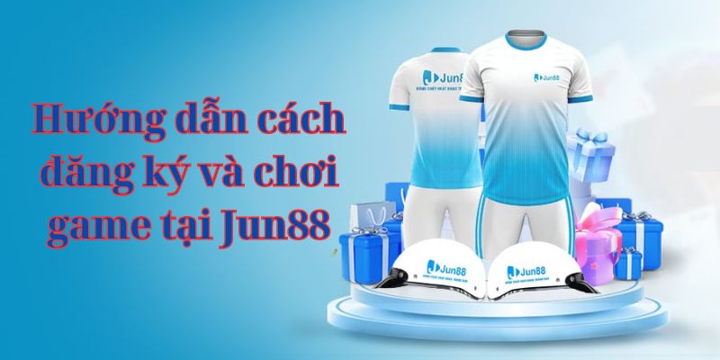 Hướng dẫn cách đăng ký và chơi game tại Jun88  