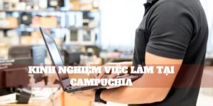 Chia Sẻ Thực Tế Kinh Nghiệm Làm Việc Tại Mộc Bài Campuchia